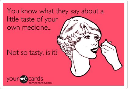 You know what they say about a little taste of your own medicine... Not so tasty, is it? A Taste Of Your Own Medicine Quote, Taste Of Your Own Medicine Quotes, Taste Of Your Own Medicine, Medicine Quotes, Quotes Sarcastic, Quotes About Moving, Funny Ecards, Happy Birthday Quotes Funny, Funny Memes About Girls