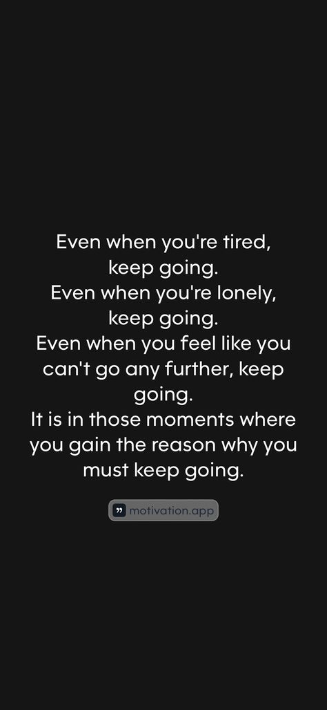 Even when you're tired, keep going. Even when you're lonely, keep going. Even when you feel like you can't go any further, keep going. It is in those moments where you gain the reason why you must keep going. From the Motivation app: https://motivation.app/download Im Tired But I Will Keep Going, Proud Of You Quotes, Going Quotes, Keep Going Quotes, Motivation App, Motivational Quotes Wallpaper, Go For It Quotes, Im Proud Of You, Positive Quotes For Life Motivation