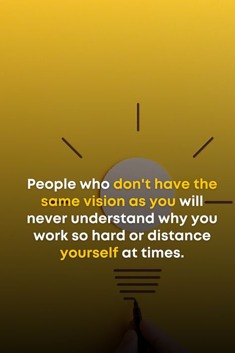 People who don't have the same vision as you will never understand why you work so hard or distance yourself at times. Entrepreneurship Quotes Motivation, Motivational Quotes Change, Vision Quotes, Distance Yourself, Quotes Change, People Dont Understand, Never Understand, Entrepreneurship Quotes, People Change