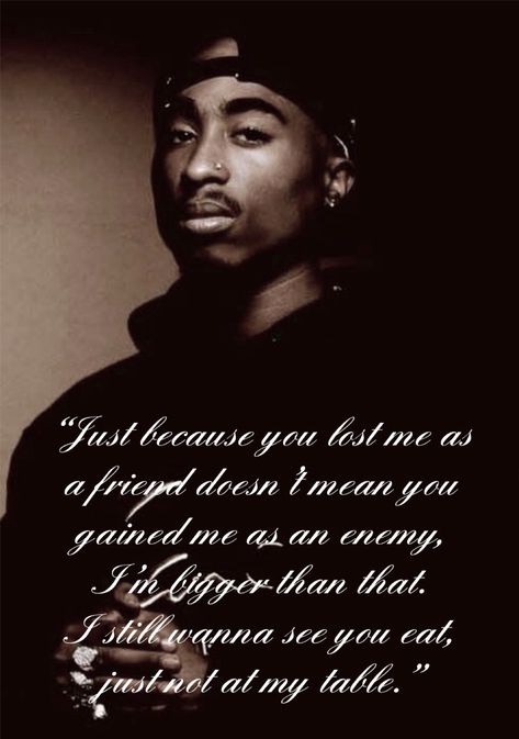 Just Because You Lost Me As A Friend Tupac, I Still Wanna See You Eat, Tupac Just Because You Lost Me As A Friend, I Want You To Eat Just Not At My Table, Eat At My Table Quote, Just Because You Lost Me As A Friend, I Wanna See You Eat Just Not At My Table, Apologize Message, When A Loved One Dies