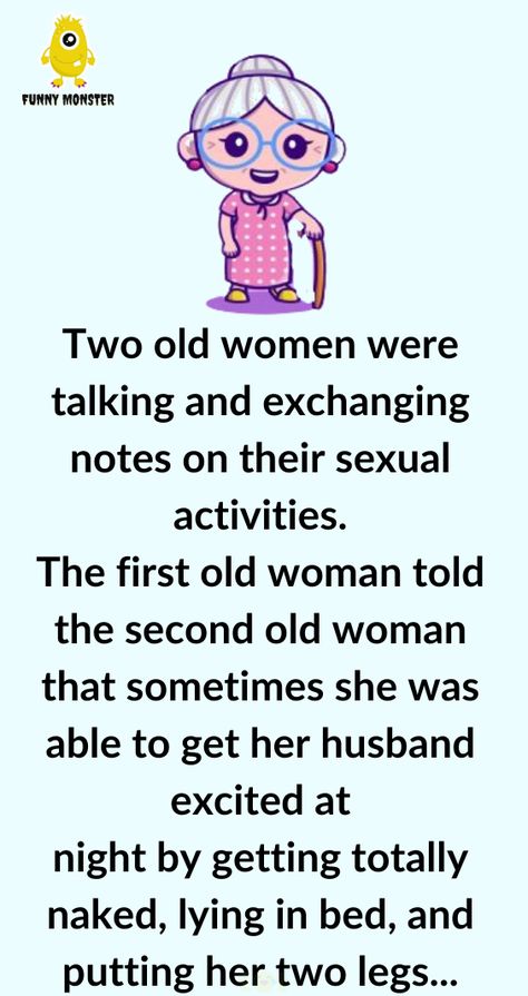 Two old women were talking and exchanging notes on their sexual activities The first old woman told the second old woman that sometimes she was able to get her husband excited at night by getting totally naked lying in bed and putting her two legs behind her head yoga style The second old woman thought Bar Jokes, Funny Jok, Women Talking, Mean Humor, Lying In Bed, Women Jokes, Doctor Humor, Wife Jokes, Funny Monsters