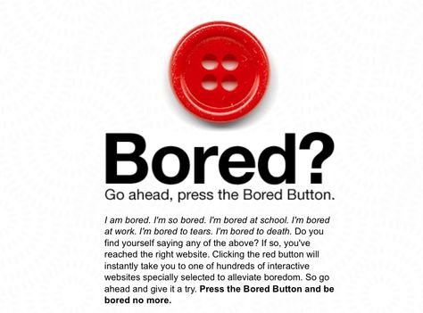 Bored? This website has over a million fun things to do that I never knew about! Example: write an email to your future self! It kept me busy for over an hour! All you do is press the red button to do something and if you get bored of that task you just press the red button!Go to boredbutton.com Bored Button, Bored At School, Am Bored, Write An Email, Bsd Memes, Button Game, Are You Bored, Future Self, Bored At Work