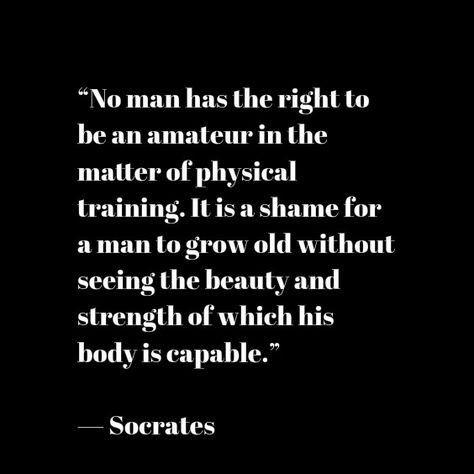 “No man has the right to be an amateur in the matter of physical training. It is a shame for a man to grow old without seeing the beauty and strength of which his body is capable.”   — Socrates No Man Has The Right Socrates, Socrates Body Quote, Its A Shame For A Man To Grow Old Wallpaper, Be A Man Quotes Grow Up And, Citation Force, Trust God Quotes, Socrates Quotes, Man Quotes, Body Quotes