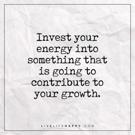 Deep Life Quote: Invest your energy into something that is going to contribute to your growth. Investing Quotes, Investment Quotes, Live Life Happy, One Little Word, Deeper Life, A Course In Miracles, Energy Quotes, Trendy Quotes, Intj