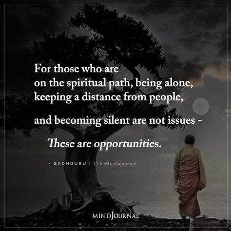 For those who are on the spiritual path, being alone, keeping a distance from people, and becoming silent are not issues – These are opportunities. – Sadhguru #spiritualpath #beingalone Spiritual Path Quotes, Path Quotes, Dark Night Of The Soul, The Dark Night, African Proverb, Spiritual Prayers, Self Actualization, Mindfulness Journal, Spiritual Path