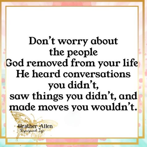 Dont worry about the people God removed from your life. He heard conversations you didn't,  saw things you didn't, & made moves you couldn't! #wehaveabetterway #heatherallenrepurposedlife #keepitmoving #doyou #goodthingsahead When God Removes People From Your Life Quotes, God Removed People From Your Life For A Reason, Dont Worry About The People God Removed From Your Life, God Hears Conversations You Dont Quote, God Heard Conversations You Didnt Hear, God Heard Conversations You Didnt, Don’t Expect People To Have The Same Heart As You, School Revision, Essential Quotes