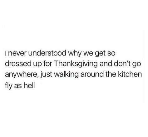 I never understood why we get so dressed up for Thanksgiving and don't go anywhere, just walking around the kitchen fly as hell Huge Quotes, Thanksgiving Quotes Funny, The Hanger, Thanksgiving Quotes, Belly Laughs, Holiday Humor, Funny Thanksgiving, Create Outfits, Laughing So Hard