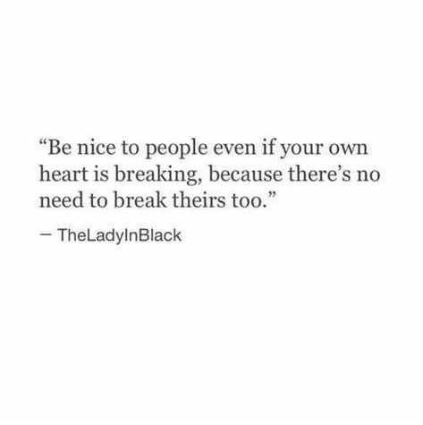 be nice to people even if your own heart is breaking, because there's no need to break theirs too. Super Quotes, Best Love Quotes, Ideas Quotes, New Quotes, A Quote, Pretty Words, So True, Beautiful Quotes, Relatable Quotes