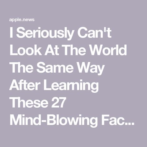 I Seriously Can't Look At The World The Same Way After Learning These 27 Mind-Blowing Facts — BuzzFeed Cool Facts Mind Blowing, Did You Know Facts Mind Blown, Cards Congratulations, Interesting Facts About World, About World, Mind Blowing Facts, Did You Know Facts, Mind Blowing, Mind Blown