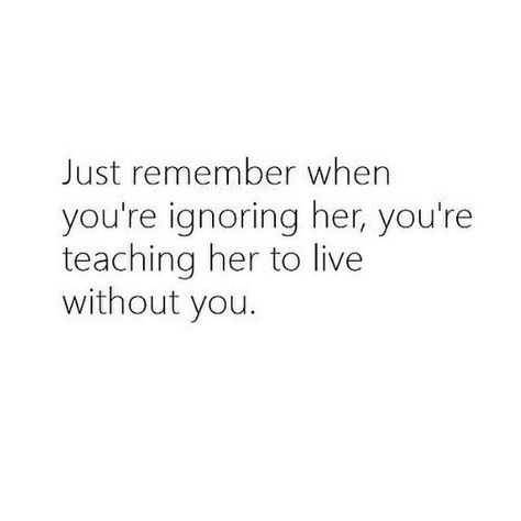 Yepp. Just remember when you're ignoring her, you're teaching her to live without you. Truths Feelings, Soulmate Love Quotes, Love Truths, Living Without You, Ignore Me, Gift Quotes, Real Life Quotes, Without You, Thoughts Quotes