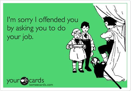 I'm sorry I offended you by asking you to do your job. Funny Work Quotes, Do Your Job, Job Humor, Workplace Humor, Work Quotes Funny, Funny Work, Office Humor, Work Memes, Nurse Humor