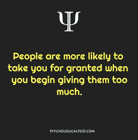 people are more likely to take you for granted when you begin giving them too much. Give Too Much Quotes, When You Give Too Much Quotes, People Take You For Granted, Too Much Quotes, People Use You, Give Too Much, Physiological Facts, Take You For Granted, Psychology Says