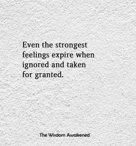 Even the strongest feelings expire when ignored and taken for granted. Strong Feelings, Taken For Granted, Life Quotes, Feelings, Quotes