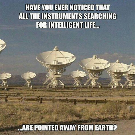 Have you ever noticed that all the instruments searching for intelligent life are pointed away from Earth? Verknipte Humor, Monday Humor, Funny Thoughts, Seriously Funny, Morning Humor, Twisted Humor, Sarcastic Humor, Dad Jokes, Funny Cartoons