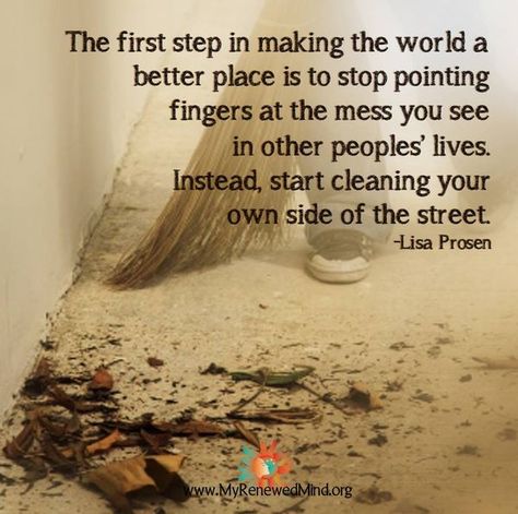 The first step in making the world a better place is to stop pointing fingers at the mess you see in other people's lives.  Instead, start cleaning your own side of the street. ~ Lisa Prosen Finger Quotes, Stay In Your Own Lane, Do The Next Right Thing, The Next Right Thing, Next Right Thing, Soul Alignment, Sensitive Soul, Cleaning Quotes, Making Amends