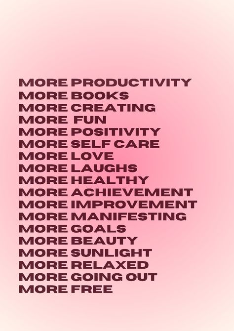 More productivity
MORE books
more creating
more fun
more positivity
more self care
More love
More laughs
more healthy
More achievement
more improvement
more manifesting
More goals
more beauty
more sunlight
More relaxed
more going out
more free
Poster, wallpaper "clean girl aesthetic) aura background
Productivity, affirmation, manifesting, 
Motivation, pink aura, 
Quotes Study Room Decor Wallpaper, Clean Room Affirmations, Daily Affirmations Aesthetic Pink, Pink Manifestation Wallpaper, Vision Board Pictures Pink, Pink Vision Board Pictures, Empath Definition, Pink Affirmation Wallpaper, Pink Vision Board Aesthetic