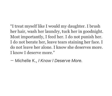 I treat myself like I would my daughter, i know she deserves more. I know I deserve more. Michelle K. I know I deserve more Shadow Work Challenge, I Deserve More, Artists Quotes, Deserve Quotes, September Challenge, Treat Myself, K Quotes, I Love Myself, Love Myself