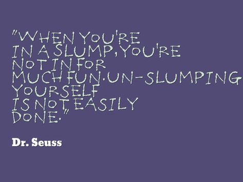 Dr Seuss, When youre in a slump youre not in for much fun Unslumping yourself is not easily done Ask Believe Receive, Reading Slump, Dr Seuss Quotes, Seuss Quotes, Slumping, Awesome Quotes, Love Tips, Quotes About Life, Life Motivation