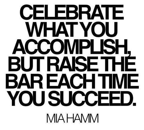 Celebrate What You Accomplish, but Raise the Bar Each Time You Succeed:   Celebrate your success. And then raise the bar! We must enjoy our moments of triumph and continue to move forward in our vision.  See the quote here: http://www.fengshuidana.com/2015/05/05/feng-shui-to-raise-the-bar-for-your-life/ Mia Hamm, Raise The Bar, Sit Ups, Soccer Quotes, Sports Quotes, Fitness Quotes, Way Of Life, The Bar, Motivation Inspiration