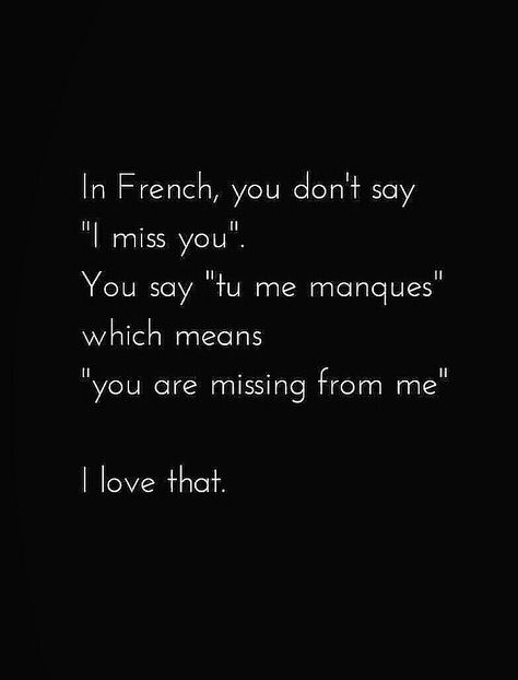 In french, you don't say I miss you. You say "tu me manques" which means "you are missing from me". I love that. In French You Dont Say I Miss You, Missing Somebody Quotes, I Miss You In French, You Are Missing From Me French, English Sayings Quotes, Love Me Love Me Say That You Love Me Song, Don't Love Me, True Love Meaning, You Are Not Mine Quotes