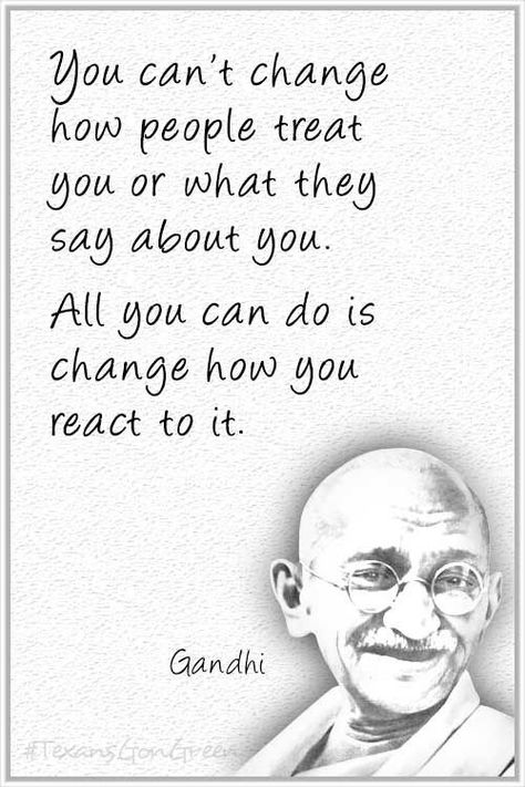 Don't let what people say define you. Define yourself by changing your reaction. Always stay positive.   #gandhi #positive #reaction #texansgongreen #quote #quotestoliveby Negative Words, Gandhi Quotes, Treat You, Mahatma Gandhi, Quotable Quotes, Inspiring Quotes About Life, Wise Quotes, Beautiful Quotes, The Words