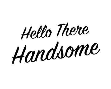 Hello There Handsome - Free Print - Its Overflowing Handsome Quotes, Hello Quotes, Weekly Quotes, Long Distance Quotes, Black & White Quotes, Good Morning Gorgeous, Hey Handsome, Free Print, Morning Messages