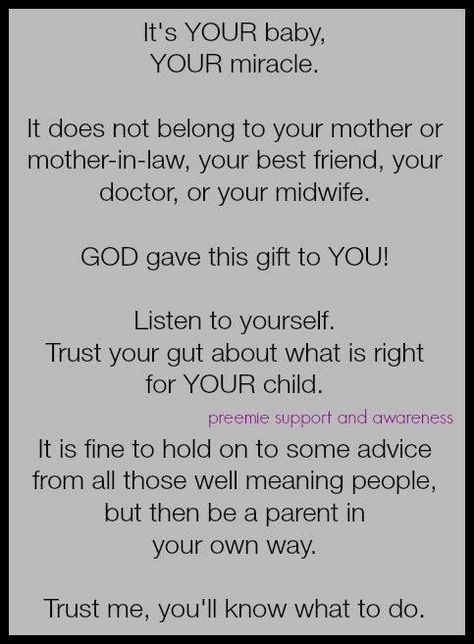 Trust your instincts-- It's difficult to do this when you have a baby when they are "due", however when your little one is premature it is even easier to feel so scared and hopeless where you don't trust yourself. Please know you're not alone in feeling that way, but also know that this infographic is correct...your baby is yours and no one else's. Prematurity Awareness, Preemie Mom, Mommy Quotes, Micro Preemie, Mother Daughter Quotes, Mom Life Quotes, Preemie Babies, Pregnancy Quotes, Baby Advice