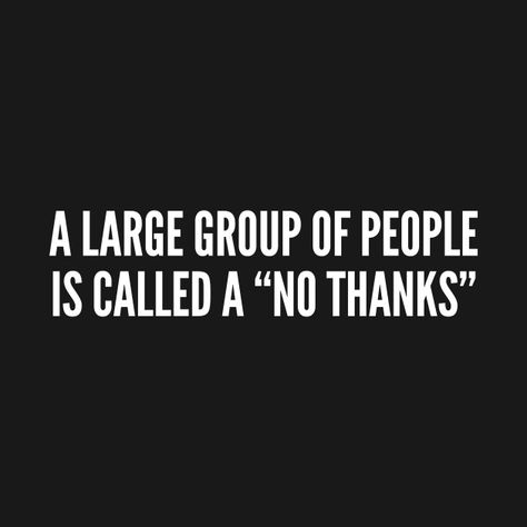 ...Or, colloquially, a "Hmmmmmnope." Thanks Funny, Introvert Jokes, Word Of Wisdom, Large Group Of People, Geeky Humor, No Thanks, Group Of People, Twisted Humor, Sarcastic Quotes