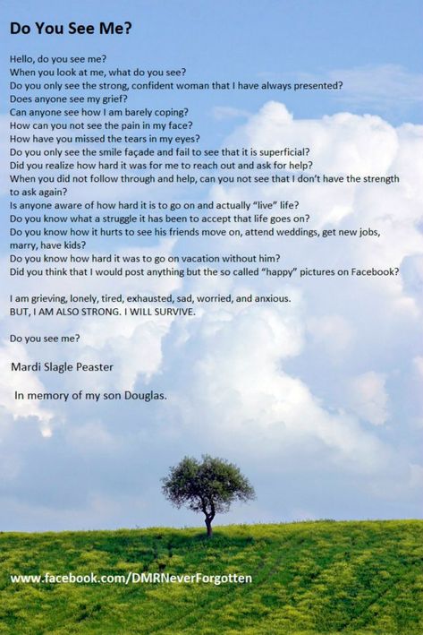 This was the first poem that I wrote after my 27 year old son Douglas died suddenly on 5/12/12. He had a heart defect that we were not aware of. Many days I still feel like people don't see me. See Me Quotes, Sister Poem, Loss Of Son, Missing My Son, What Do You See, Missing You So Much, Inspirational Thoughts, Confident Woman, See Me