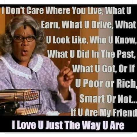 I love you just the way you are Madea Meme, Tyler Perry Quotes, Madea Humor, Madea Quotes, Madea Funny Quotes, Tyler Perry, Good Morning World, I Love U, Women Encouragement