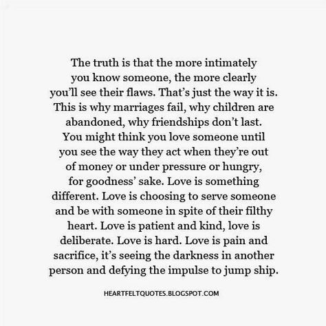 The truth is that the more intimately you know someone, the more clearly you’ll see their flaws. That’s just the way it is. This is why marriages fail, why children are abandoned, why friendships don’t last. Why Marriages Fail, Puzzle Quotes, Love And Life Quotes, Failing Marriage, Strong Marriage, Marriage Humor, Be With Someone, Love Is Patient, Hard To Love