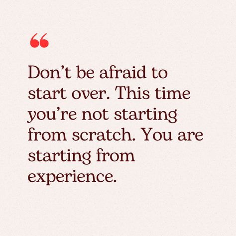 Don’t be afraid to start over. This time you’re not starting from scratch. You are starting from experience. Start Showing Up As Her, Starting Over Quotes, Starting Over Again, Relationship Advice Quotes, Start Again, Advice Quotes, Text Quotes, Dont Be Afraid, Wise Quotes