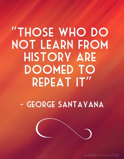 Those who do not learn from history are doomed to repeat it. George SANTAYANA Dictator Quotes, George Santayana, Teaching Chemistry, Be Design, Learn History, History Quotes, More Than Words, Graphic Designs, Powerful Words