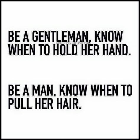 Be a gentleman, know when to hold her hand.   Be a man, know when to pull her hair. My Hair Quotes, Gentleman Quotes, Hair Quotes, A Gentleman, Be A Man, Quotes For Him, My Hair, Her Hair, Gentleman