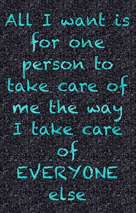 All I want is for one person to take care of me the way that I take care of everyone else I Want So Much More In Life, Does Anyone Even Care Quotes, Everyone Wants Something From Me, Want To Be Taken Care Of Quotes, I Want To Be Cared For Quotes, Need Someone To Take Care Of Me Quotes, I Take Care Of Everyone Else, Someone To Take Care Of Me Quotes, I Want To Be Taken Care Of For Once