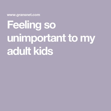 Feeling so unimportant to my adult kids Childish Adults Quotes, Feeling Unimportant To Someone, Uninvolved Grandparents Quotes, Ungrateful Adult Children Quotes, Adult Children Quotes, Feeling Unimportant, Adulting Quotes, Feeling Inadequate, Hobbies And Interests