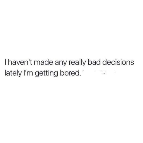 Quotes About Bad Decisions, I'm Bored Quotes, Bad Decisions Quotes, Bored Quotes, Decision Quotes, Bad Quotes, Am Bored, Live Girls, Bad Decisions