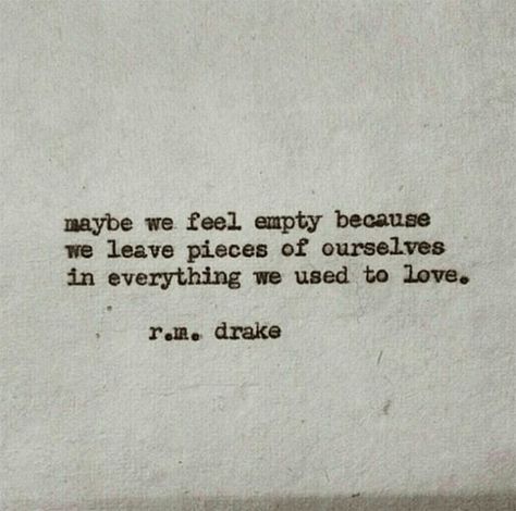 Maybe we feel empty because we leave pieces of ourselves in everything we used to love... Maybe We Feel Empty Because, Leaving Loved Ones Quotes, Feeling Empty Quotes My Life, Feel Empty Quotes, Emptiness Quotes Feeling, Void Quotes Feelings, I Feel Empty Quote, I Feel Left Out, Empty Feeling Quotes