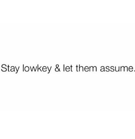 Stay low-key & let them assume. Let Them Assume Quotes, Lowkey Flirting Texts, Laying Low Quotes, Stay Lowkey Quotes, Lowkey Quotes, Kon Marie, Gains Quote, Antisocial Quotes, Assuming Quotes