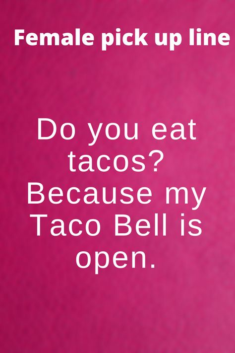 Hilarious pick up line for girls to use   Do you eat tacos? Because my Taco Bell is open.  #pickuplinegirls #pickuplinefemale #femalepickupline #pickuplineforgirls Taco Pick Up Lines, Cheesy Pick Up Lines For Girls To Use, Dirty Pick Up Lines For Girls To Use, Pickup Lines For Girls To Use, Female Pick Up Lines, Hilarious Pick Up Lines, Pick Up Lines For Girls To Use, Inappropriate Pick Up Lines, Single As A Pringle