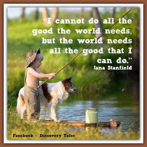 “I cannot do all the good the world needs, but the world needs all the good that I can do.”  Jana Stanfield Wishes For You, Children And Family, I Can Not, Worlds Of Fun, I Love Dogs, Dog Life, Better Life, Beautiful Words, Say Hello