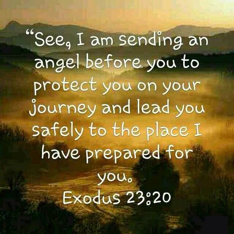 "See, I am sending an angel before you to protect you on your journey and lead you safely to the place I have prepared for you." Exodus 23:20 Exodus 23:20 Angel, Scripture For Safe Travels, Safe Journey Quotes Travel Prayer, Traveling Mercies Prayer, Angel Scripture, Prayer For Safe Travel, Safe Journey Prayer, Safe Travels Prayer, Uplifting Bible Quotes