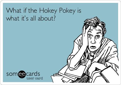 What if the Hokey Pokey is what it’s all about? Someecards, Ecards, Memes, Funny, E Cards