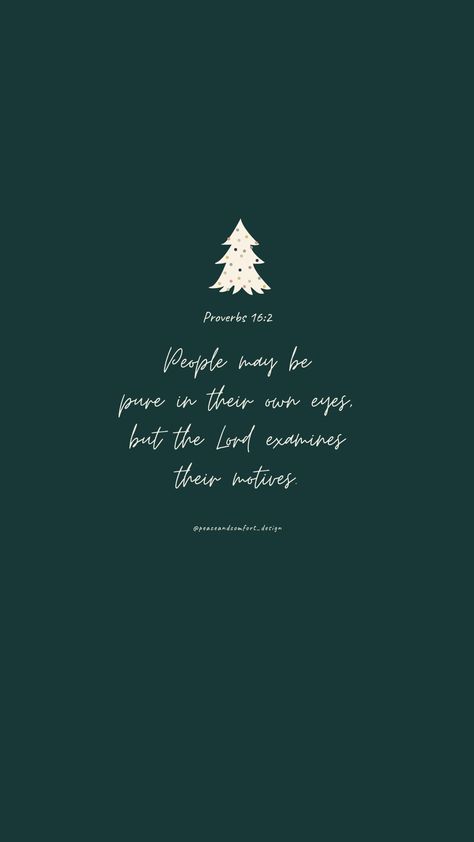 Bible verse: People may be pure in their own eyes, but the Lord examines their motives.

#bibleverses #bibleverse #verseoftheday #peaceandcomfortdesign #biblejournaling #chronicles #godislove  #journaling #smallart #smallartist #wallpaper #cutedesign  #christmas #christmastime #biblequote Bible Verse Wallpaper Christmas, Christmas Verses Wallpaper, December Bible Verses, Bible Verse Christmas Wallpaper, Christmas Bible Verse Wallpaper, Crazy Faith, Christmas Bible Verse, Christmas Stationary, Christmas Verses