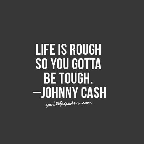 LIFE IS ROUGH  SO YOU GOTTA  BE TOUGH. -JOHNNY CASH Johnny Cash Quotes, Whatever Forever, Cowboy Quotes, Brave Quotes, Fina Ord, Country Music Quotes, Senior Quotes, Country Quotes, Memo Boards