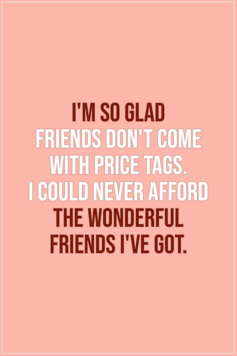 Friendship quotes |  I'm so glad friends don't come with price tags. I could never afford the wonderful friends I've got. - Unknown  | #Friendship #Friends #Friend #FriendshipQuotes Quotes Distance Friendship, Quotes Loyalty, Quotes Distance, True Friendship Quotes, Best Friendship Quotes, Motiverende Quotes, Best Friends Quotes, Best Friendship, Bff Quotes