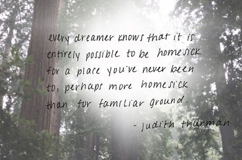 “Every dreamer knows that it is entirely possible to be homesick for a place you’ve never been to, perhaps more homesick than for familiar ground.” Judith Thurman Dreamer Quotes, Monday Quote, Intj Women, Live Your Truth, Monday Quotes, Quotation Marks, Ocean Breeze, Wonderful Words, Pretty Words