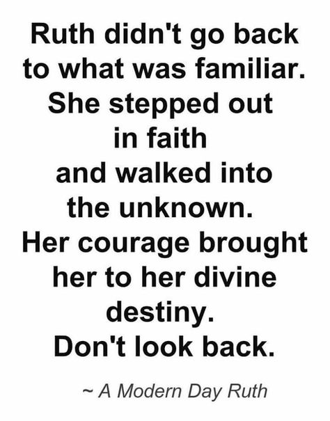 Ruth didn't go back to what was familiar. She stepped out in faith and walked into the unknown. Her courage brought her to her divine destiny. Don't look back. <3 Book Of Ruth Quotes, Divine Destiny, Vertrouw Op God, Book Of Ruth, The Unknown, Verse Quotes, Trust God, Faith Quotes, Great Quotes