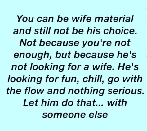 You can be wife material and still not be his choice. Not because you're not enough, but because he's not looking for a wife. He's looking for fun, chill, go with the flow and nothing serious. Let him do that...With someone else. I Wanna Be Your Wife Quote, Married But In Love With Someone Else, Wife Material Quotes, Neglected Wife, Made Up Words, Value Quotes, Relationship Goals Text, Good Morning Animation, Cleaning House