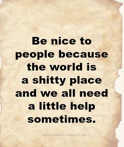 Be nice to people because the world is a shitty place and we all need a little help sometimes. Be Nice To People Quotes, Be A Nice Person, Be Nice To People, Love And Life Quotes, Nice Person, Remember Quotes, Where Is My Mind, Self Healing Quotes, Nice Words